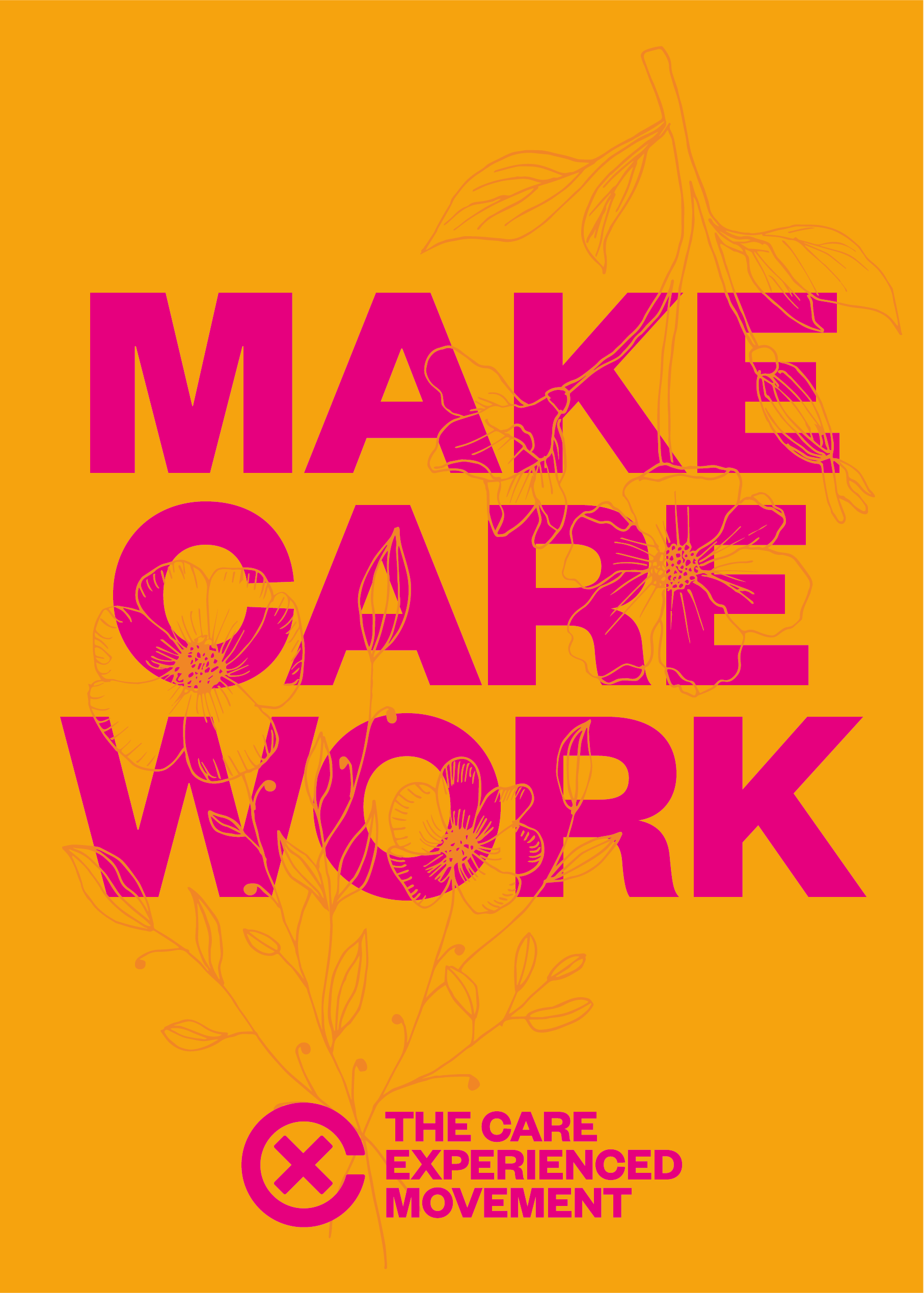 make care work poster - a yellow background with yellow hand-drawn flowers and pink text saying ‘Make care work’ and ‘The Care Experienced Movement’ and their logo of an x in a c in pink at the bottom of the poster